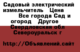 Садовый электрический измельчитель › Цена ­ 17 000 - Все города Сад и огород » Другое   . Свердловская обл.,Североуральск г.